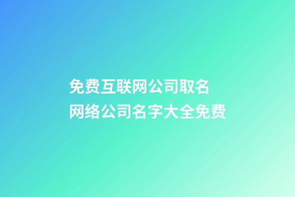 免费互联网公司取名 网络公司名字大全免费-第1张-公司起名-玄机派